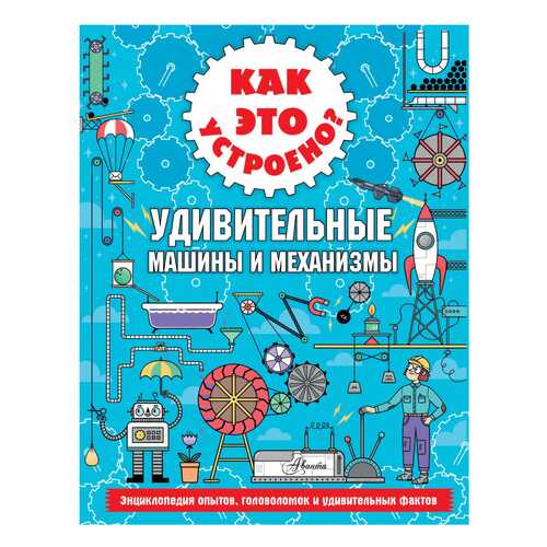 Как это устроено? Удивительные машины и механизмы