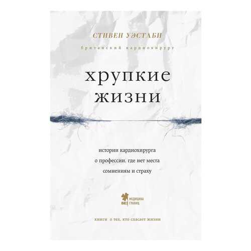 Хрупкие Жизни, Рассказы кардиохирурга о Жизни и Смерти на Операционном Столе